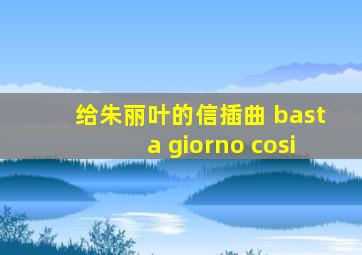 给朱丽叶的信插曲 basta giorno cosi